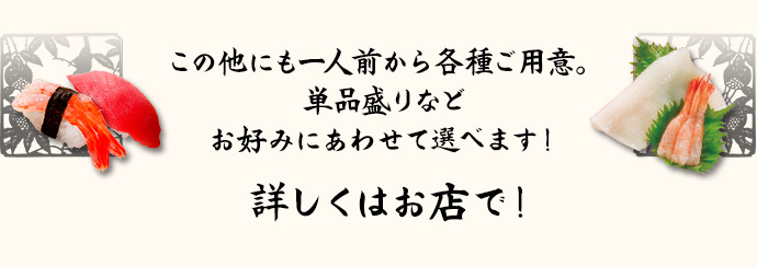 この他にも一人前から各種ご用意。 単品盛りなどお好みにあわせて選べます！